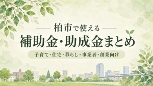 柏市で使える補助金・助成金まとめ｜子育て・住宅・暮らし・事業者・創業向け記事の見出し画像